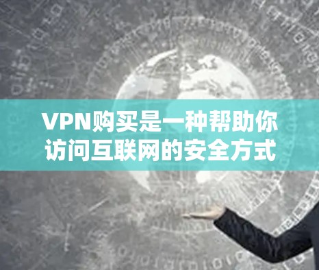 VPN购买是一种帮助你访问互联网的安全方式，尤其是当你不想依赖手机或电脑时。以下是几种常见的VPN购买平台推荐，供你参考