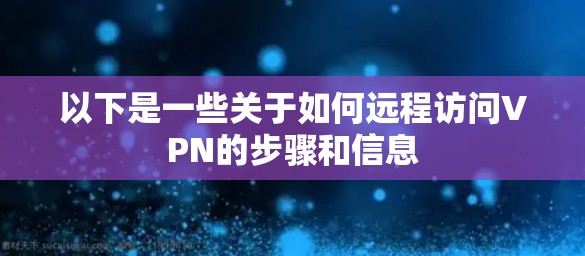 以下是一些关于如何远程访问VPN的步骤和信息 以下是一些关于如何远程访问VPN的步骤和信息