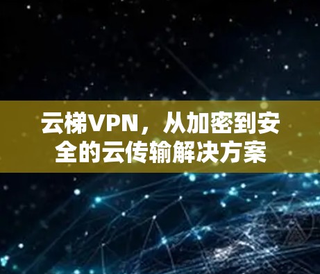 云梯VPN，从加密到安全的云传输解决方案
