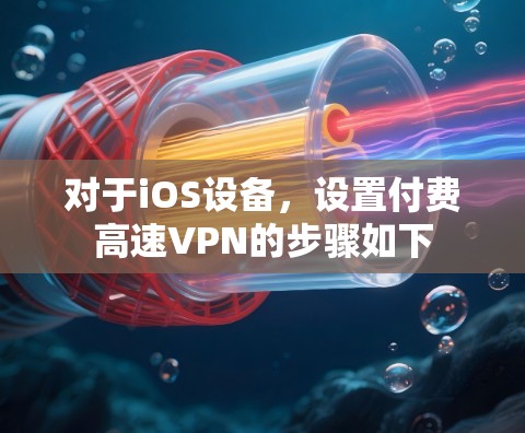 对于iOS设备，设置付费高速VPN的步骤如下