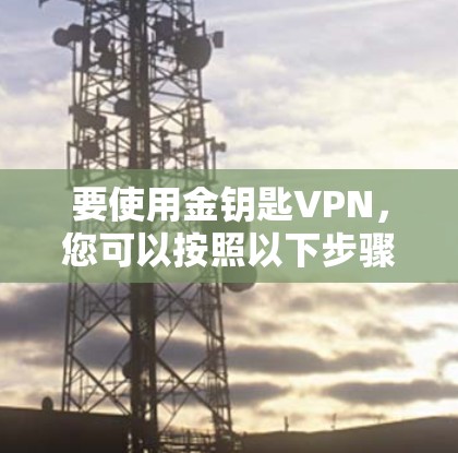 要使用金钥匙VPN，您可以按照以下步骤进行