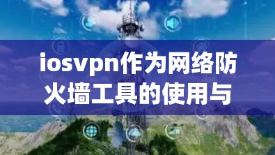 iosvpn作为网络防火墙工具的使用与安全分析