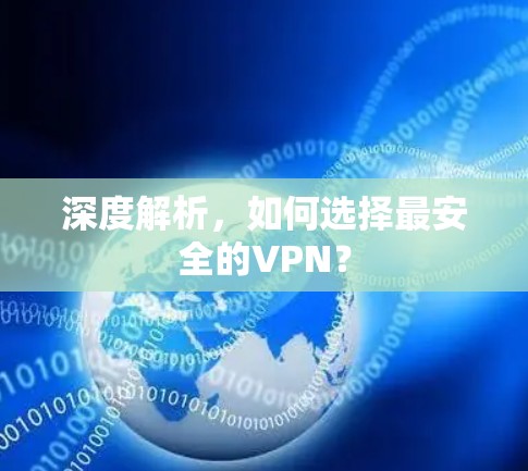 深度解析，如何选择最安全的VPN？