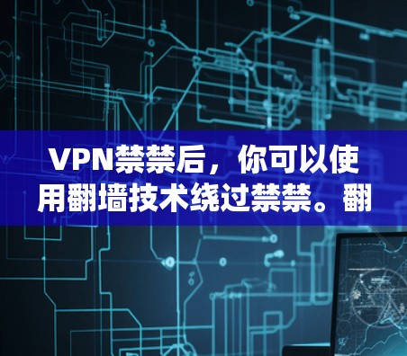 VPN禁禁后,你可以使用翻墙技术绕过禁禁。翻墙技术允许你通过网络设备访问外部网络,包括VPN服务。以下是一些步骤,帮助你使用翻墙技术绕过禁禁 VPN禁禁后,你可以使用翻墙技术绕过禁禁。翻墙技术允许你通过网络设备访问外部网络,包括VPN服务。以下是一些步骤,帮助你使用翻墙技术绕过禁禁