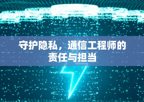 守护隐私，通信工程师的责任与担当