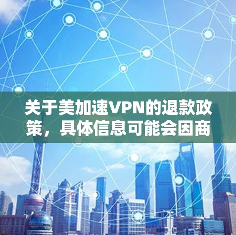 关于美加速VPN的退款政策，具体信息可能会因商家而异，因此建议您直接联系美加速VPN的客服或访问他们的退款流程页面，以获取准确和最新的信息