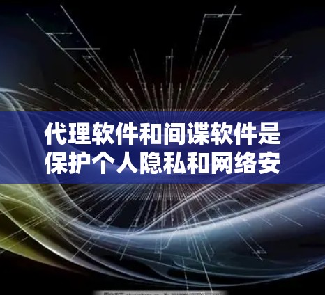 代理软件和间谍软件是保护个人隐私和网络安全的重要工具。以下是对这两种软件的详细分析和使用指南