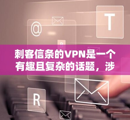 刺客信条的VPN是一个有趣且复杂的话题，涉及游戏、VPN技术以及网络安全。以下是对该话题的详细分析和总结