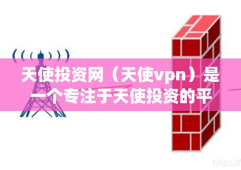 天使投资网（天使vpn）是一个专注于天使投资的平台，提供了一个便捷的渠道帮助创业者和投资者找到合适的天使投资者。以下是对天使投资网的详细介绍