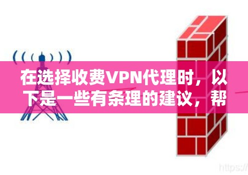 在选择收费VPN代理时，以下是一些有条理的建议，帮助您做出明智的选择