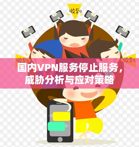 国内VPN服务停止服务，威胁分析与应对策略