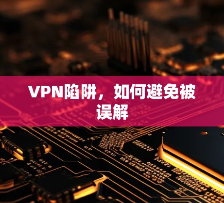 VPN陷阱,如何避免被误解