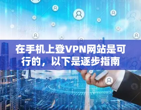 在手机上登VPN网站是可行的，以下是逐步指南