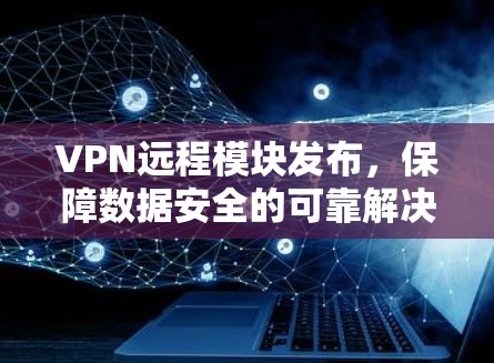VPN远程模块发布，保障数据安全的可靠解决方案