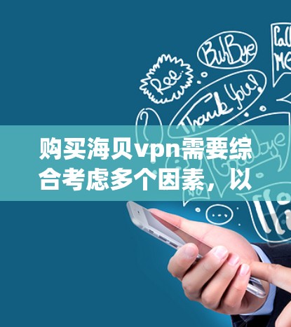 购买海贝vpn需要综合考虑多个因素，以确保其对你的健康有益。以下是一些关键点的总结和建议