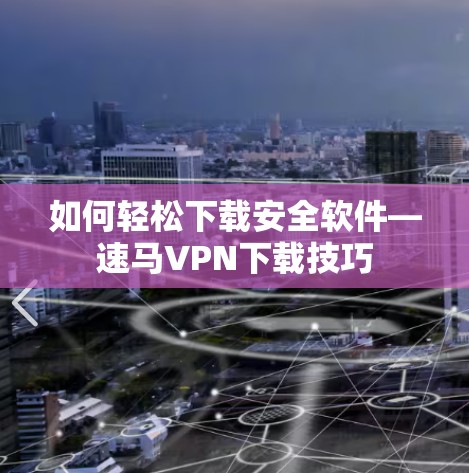 如何轻松下载安全软件—速马VPN下载技巧