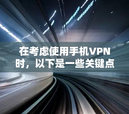 在考虑使用手机VPN时,以下是一些关键点和建议
