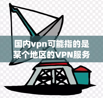 国内vpn可能指的是某个地区的VPN服务或服务器地址。如果您指的是国内VPN服务器地址,以下是一些可能的建议和步骤