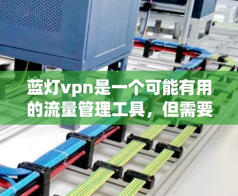 蓝灯vpn是一个可能有用的流量管理工具，但需要谨慎使用，以下是一些关键点