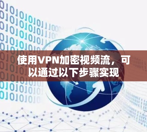 使用VPN加密视频流，可以通过以下步骤实现