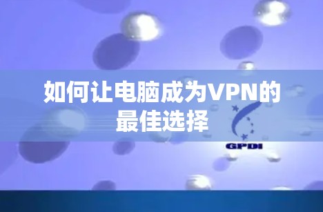 如何让电脑成为VPN的最佳选择