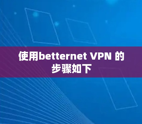 使用betternet VPN 的步骤如下 使用betternet VPN 的步骤如下