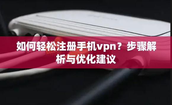 如何轻松注册手机vpn？步骤解析与优化建议