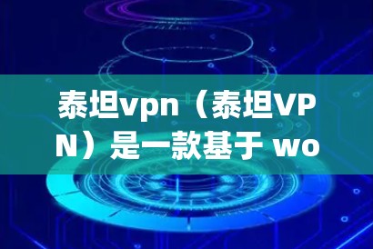 泰坦vpn（泰坦VPN）是一款基于 wolf 36 痃漏洞设计的VPN软件，旨在提供安全、可靠的网络访问体验。虽然它本身不是安卓系统，但如果你需要在安卓环境下使用它，可以按照以下步骤进行安装和使用