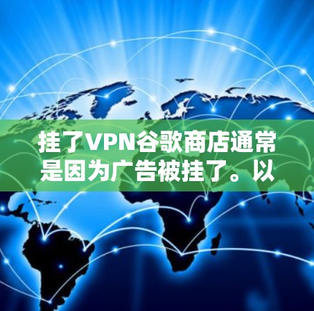 挂了VPN谷歌商店通常是因为广告被挂了。以下是处理这种情况的步骤