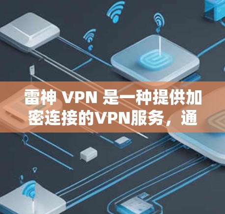 雷神 VPN 是一种提供加密连接的VPN服务，通常用于在线访问互联网资源。如果你对雷神 VPN 进行了注册和使用，以下是一些可能的问题和信息可以提供帮助