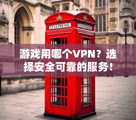 游戏用哪个VPN？选择安全可靠的服务！