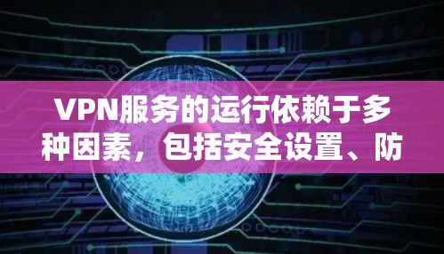 VPN服务的运行依赖于多种因素，包括安全设置、防火墙配置、威胁检测和用户权限管理。如果用户发现VPN服务停止运行或频繁关闭，可能是因为以下几个原因