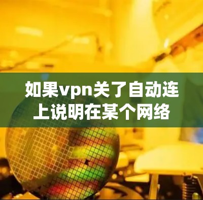 如果vpn关了自动连上说明在某个网络环境中，自动连接被阻止或限制，可能的原因包括