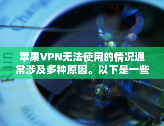 苹果VPN无法使用的情况通常涉及多种原因。以下是一些可能的原因和解决方法