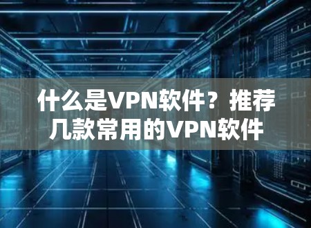 什么是VPN软件？推荐几款常用的VPN软件