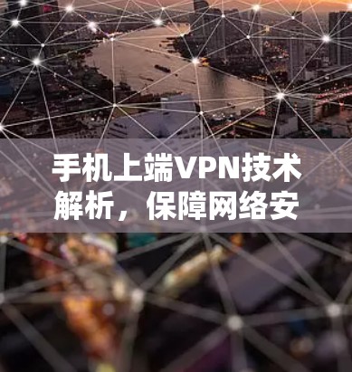 手机上端VPN技术解析，保障网络安全的关键路径
