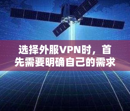 选择外服VPN时，首先需要明确自己的需求和预算。以下是一些关键点，帮助你选择一个合适的VPN
