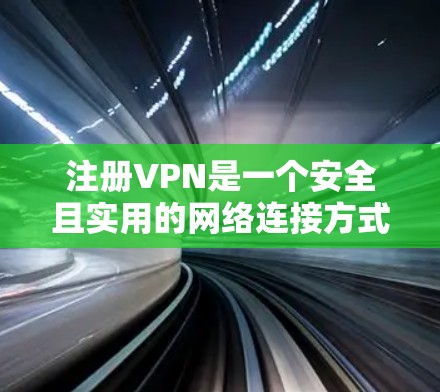 注册VPN是一个安全且实用的网络连接方式，可以帮助您保护您的数据免受追踪。以下是步骤指南，帮助您顺利注册和使用VPN