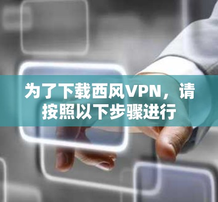 为了下载西风VPN，请按照以下步骤进行
