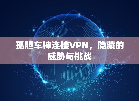 孤胆车神连接VPN，隐藏的威胁与挑战