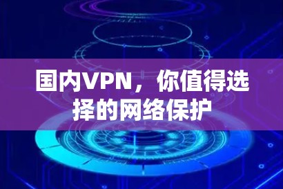 国内VPN，你值得选择的网络保护
