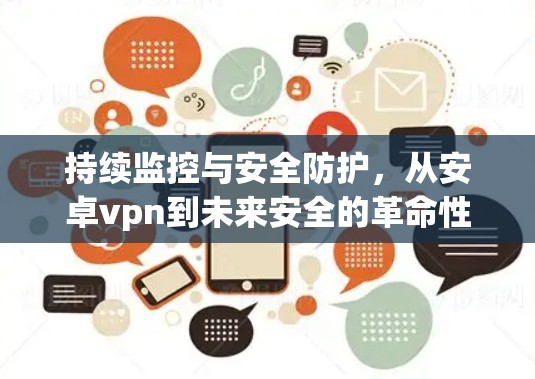 持续监控与安全防护，从安卓vpn到未来安全的革命性变革