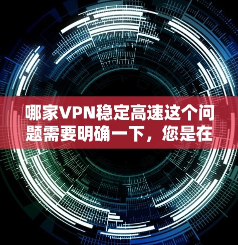 哪家VPN稳定高速这个问题需要明确一下,您是在寻找哪种VPN服务,还是想知道一些相关的信息?以下是一些关于VPN服务的概述,帮助您更好地理解 哪家VPN稳定高速这个问题需要明确一下,您是在寻找哪种VPN服务,还是想知道一些相关的信息?以下是一些关于VPN服务的概述,帮助您更好地理解