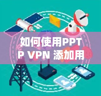 如何使用PPTP VPN 添加用户，步骤与优化建议
