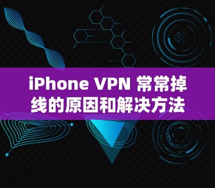 iPhone VPN 常常掉线的原因和解决方法