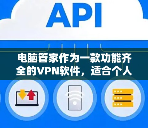 电脑管家作为一款功能齐全的VPN软件，适合个人用户，能够帮助您在电脑上设置多款VPN服务，如Wi-Fi、移动数据和移动 Wi-Fi VPN。以下是详细的使用指南和注意事项