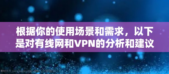 根据你的使用场景和需求，以下是对有线网和VPN的分析和建议