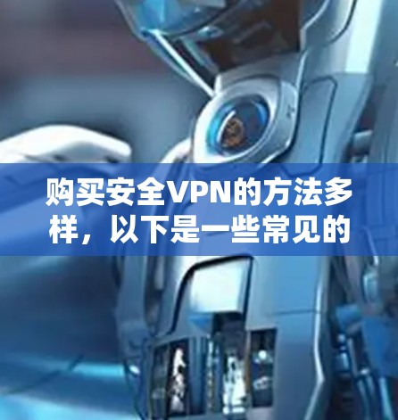 购买安全VPN的方法多样，以下是一些常见的途径和步骤