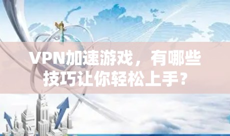 VPN加速游戏，有哪些技巧让你轻松上手？