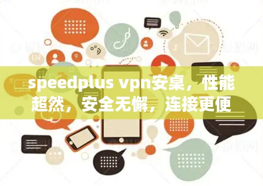 speedplus vpn安桌，性能超然，安全无懈，连接更便捷